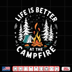 Design Life Is Better At The Campfire Funny Camping Shirt