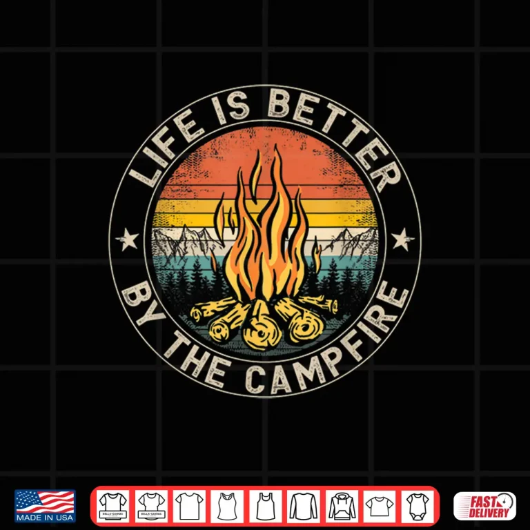 Life Is Better By The Campfire Camping Campfire Shirt 4 Design Life Is Better By The Campfire Camping Campfire Shirt