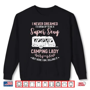 Sweatshirt I Never Dreamed ID Grow Up To Be A Super Sexy Camping Lady Shirt