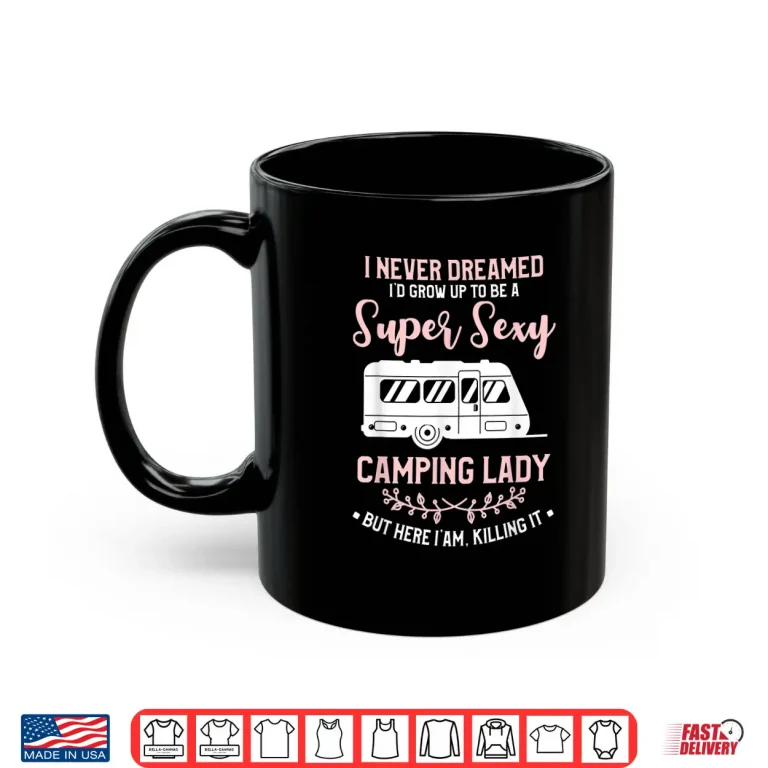 Mug I Never Dreamed ID Grow Up To Be A Super Sexy Camping Lady Shirt