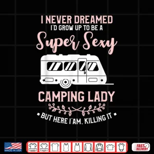 Design I Never Dreamed ID Grow Up To Be A Super Sexy Camping Lady Shirt
