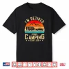 I’M Retired Going Camping Is My Job Shirt