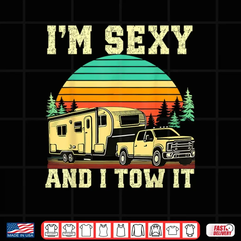 Design IM Sexy And I Tow It Vintage Funny Camping Rv Camper Truck Shirt