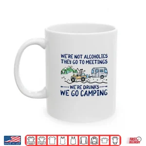 Mug WeRe Not Alcoholics They Go To Meetings Drunk We Go Camping Shirt