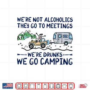 Design WeRe Not Alcoholics They Go To Meetings Drunk We Go Camping Shirt