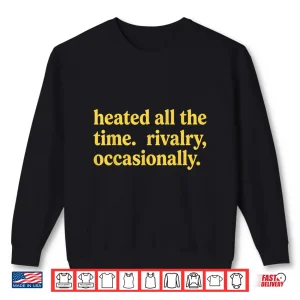 Sweatshirt Heated All The Time Rivalry Occasionally Shirt
