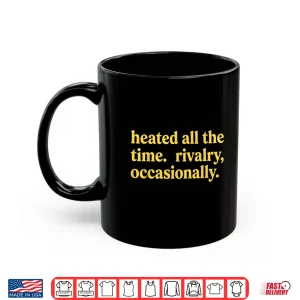 Mug Heated All The Time Rivalry Occasionally Shirt