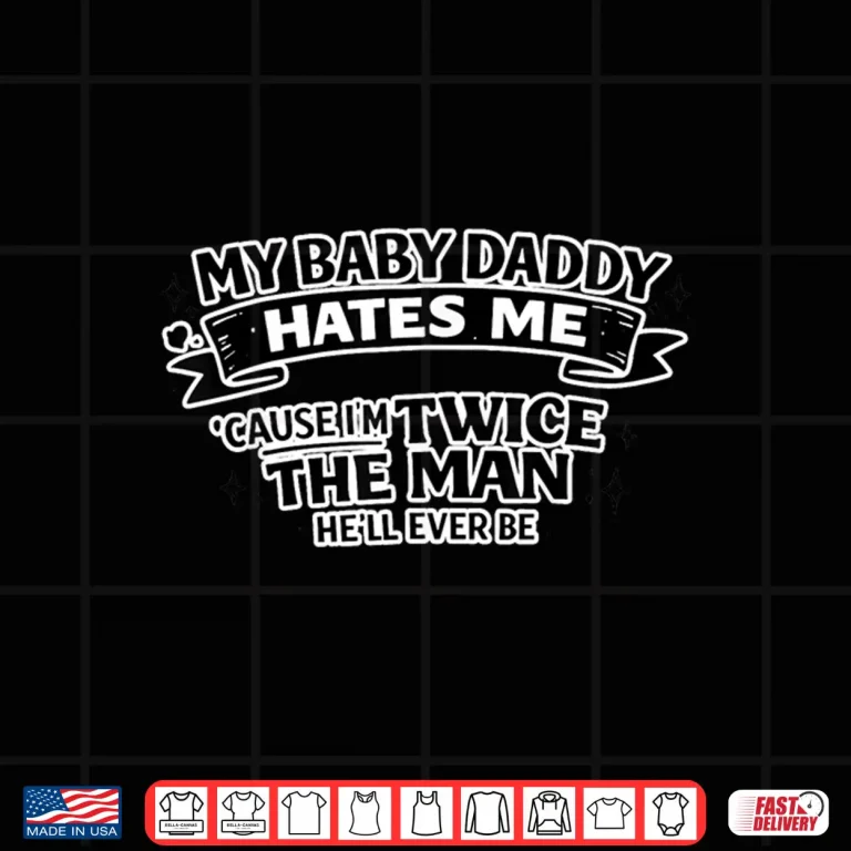 Design My Baby Daddy Hates Me Twice The Man HeLl Ever Be Shirt