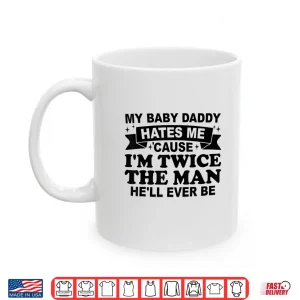 Mug My Baby Daddy Hates Me Cause IM Twice The Man HeLl Ever Shirt