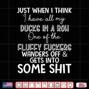 Design Just When I Think I Have My Ducks In A Row One Of The Fluffy Shirt