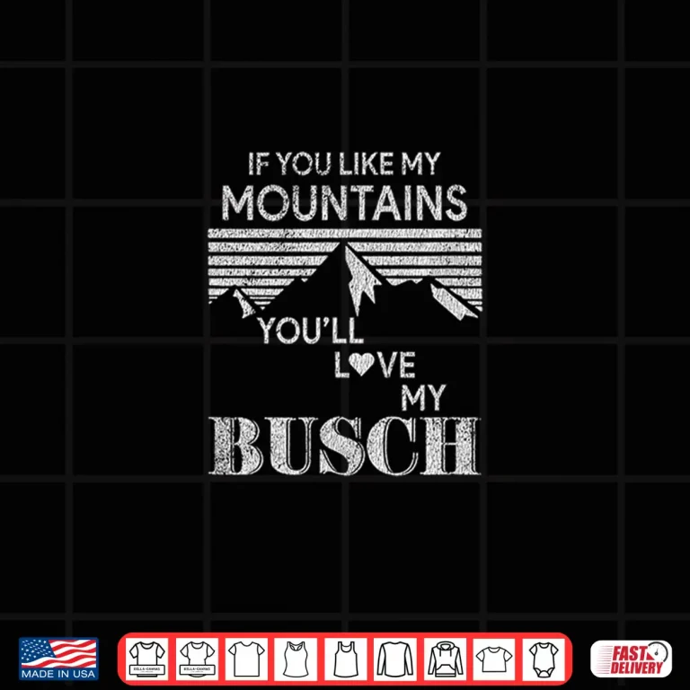 Design If You Like My Mountains YouLl Love My Busch Hiking Camping Shirt