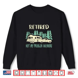 Sweatshirt Retired Not My Problem Anymore Camping Retirement Shirt