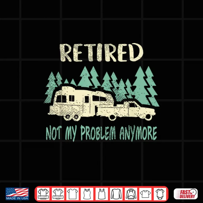 Design Retired Not My Problem Anymore Camping Retirement Shirt