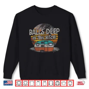 Sweatshirt Balls Deep In This Hitch Funny Camping Gift Tshirt