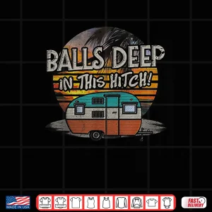 Design Balls Deep In This Hitch Funny Camping Gift Tshirt