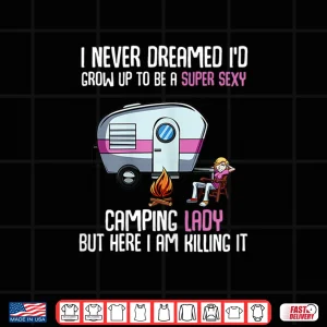 Design Womens I Never Dreamed ID Be A Super Sexy Camping Lady Shirt