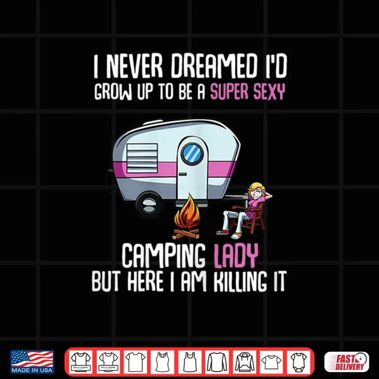 Design Womens I Never Dreamed ID Be A Super Sexy Camping Lady Shirt