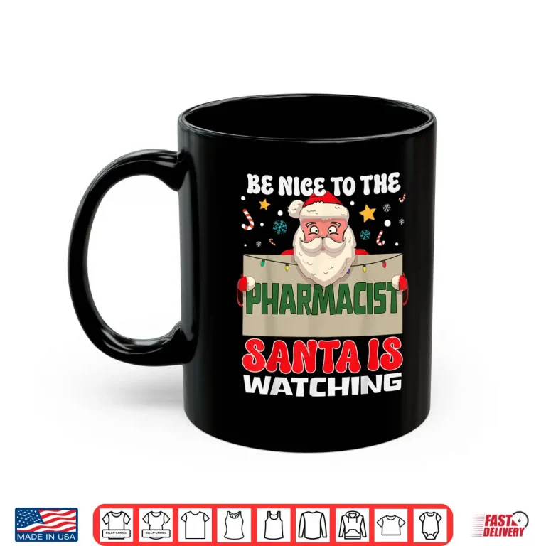 Mug Be Nice To The Pharmacist Santa Is Watching Funny Christmas Shirt