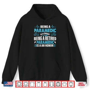 Hoodie Being A Paramedic Is A Choice But Retired Paramedic Is Honor Shirt