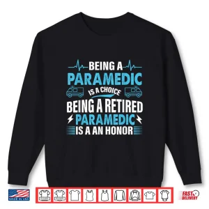 Sweatshirt Being A Paramedic Is A Choice But Retired Paramedic Is Honor Shirt