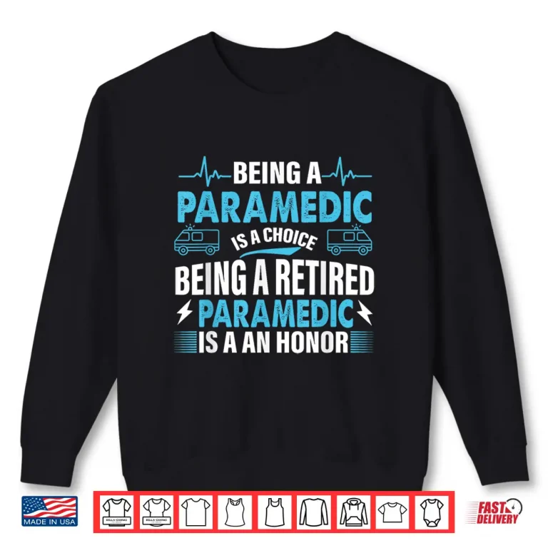 Sweatshirt Being A Paramedic Is A Choice But Retired Paramedic Is Honor Shirt