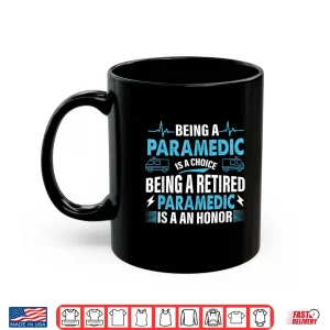 Mug Being A Paramedic Is A Choice But Retired Paramedic Is Honor Shirt