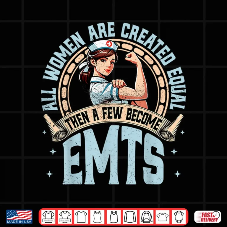 Design All Women Are Created Equal Then A Few Become Emt Paramedics Shirt