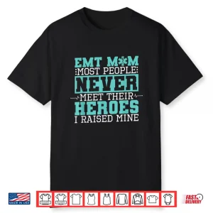Emt Mom Most People Never Meet Their Heroes I Raised Mine Shirt