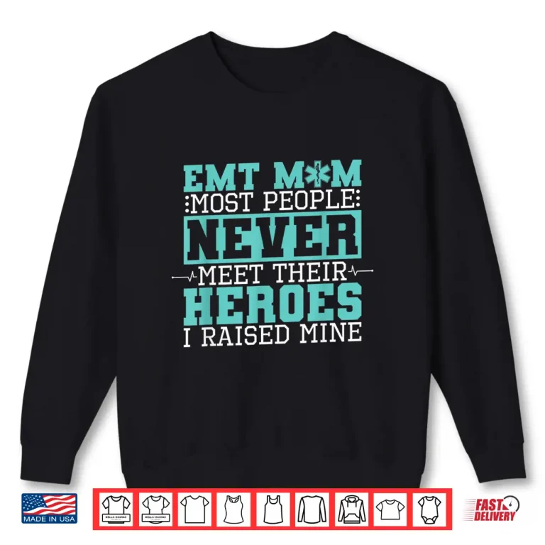 Sweatshirt Emt Mom Most People Never Meet Their Heroes I Raised Mine Shirt
