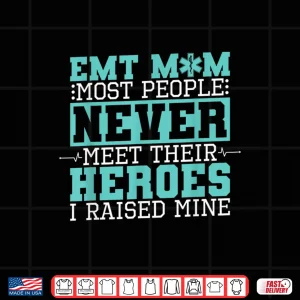 Design Emt Mom Most People Never Meet Their Heroes I Raised Mine Shirt