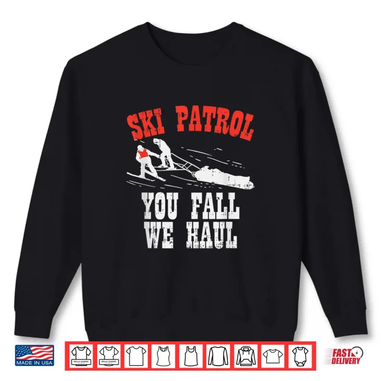 Funny Ski Patrol You Fall We Haul Ski Patrol Shirt 1 Sweatshirt Funny Ski Patrol You Fall We Haul Ski Patrol Shirt