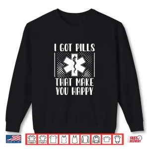 Sweatshirt I Got Pills That Make You Happy Pharmacy Funny Pharmacist Shirt