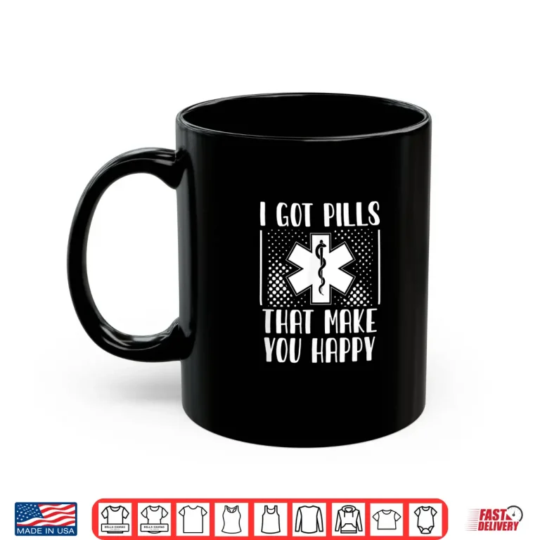 Mug I Got Pills That Make You Happy Pharmacy Funny Pharmacist Shirt