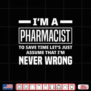 Design IM A Pharmacist IM Never Wrong Funny Pharmacist Shirt