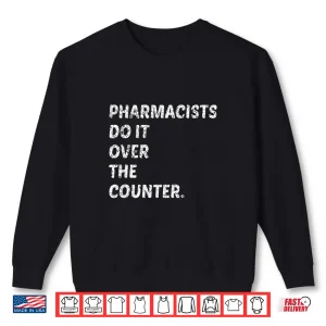 Sweatshirt Pharmacists Do It Over The Counter Shirt