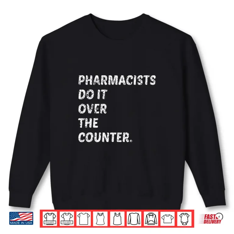Sweatshirt Pharmacists Do It Over The Counter Shirt