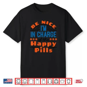 Pharmacy Tech Be Nice In Charge Of Happy Pills Pharmacist Shirt