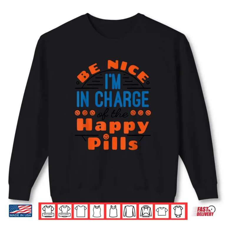 Sweatshirt Pharmacy Tech Be Nice In Charge Of Happy Pills Pharmacist Shirt