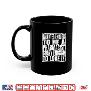 Mug Talented Enough To Be A Pharmacist Crazy Enough To Love It Shirt