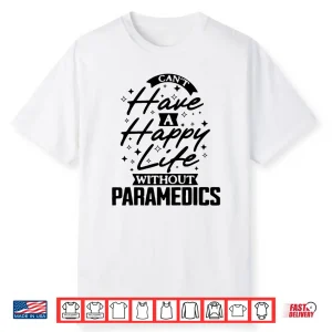 Can’T Have A Happy Life Without Paramedics Shirt