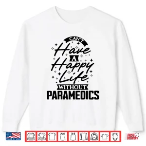 Sweatshirt CanT Have A Happy Life Without Paramedics Shirt