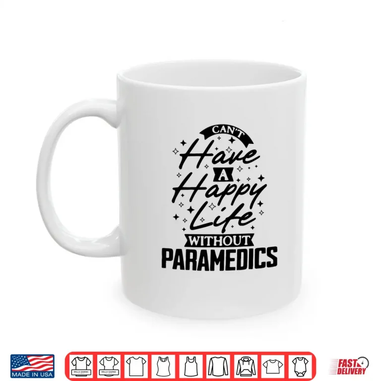 Mug CanT Have A Happy Life Without Paramedics Shirt