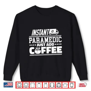 Sweatshirt Instant Paramedic Just Add Coffee Paramedics Emergency Shirt