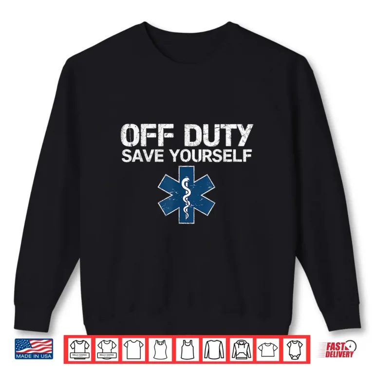 Sweatshirt Off Duty Save Yourself Ems Emergency Medical Technicians Shirt