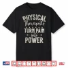 Physical Therapists Turn Pain Into Power Physical Therapist Shirt