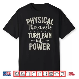 Physical Therapists Turn Pain Into Power Physical Therapist Shirt