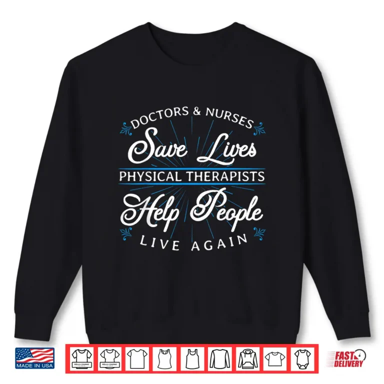 Sweatshirt Doctors Nurses Save Lives Physical Therapists Help People Shirt