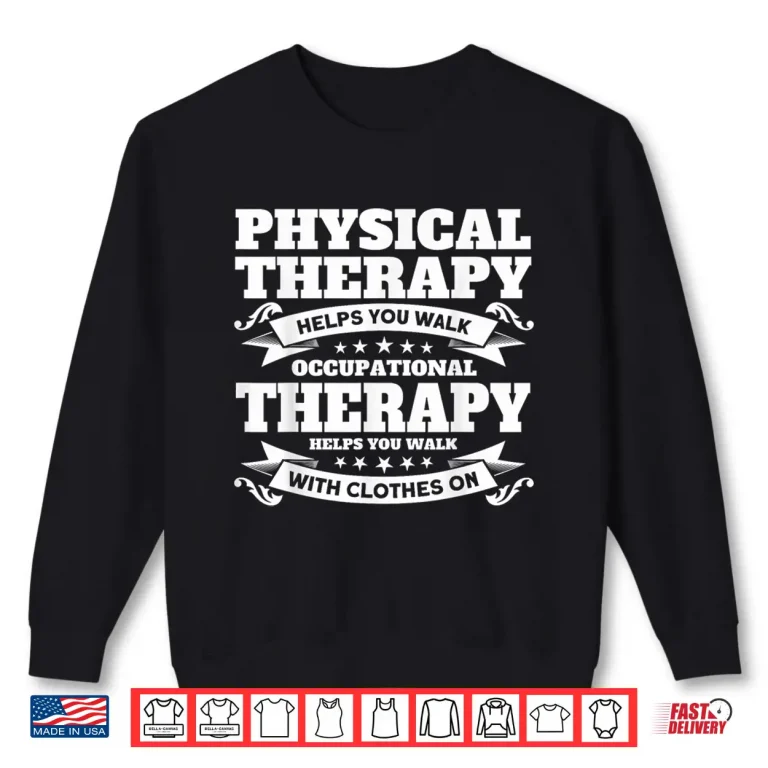 Sweatshirt Occupational Therapists Physical Therapy Helps You Walk Shirt