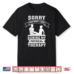 Sorry For What I Said During My Physical Therapy Shirt