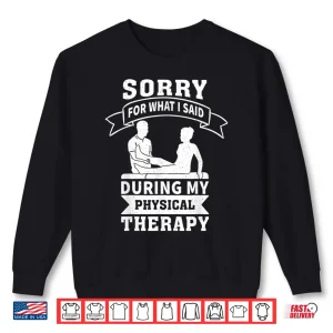 Sweatshirt Sorry For What I Said During My Physical Therapy Shirt